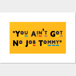 You Ain't Got No Job Tommy! Posters and Art